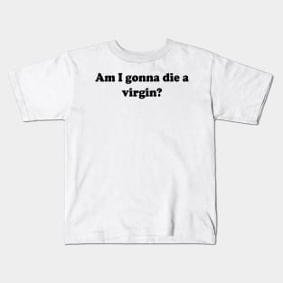 am i gonna die a virgin Kids T-Shirt